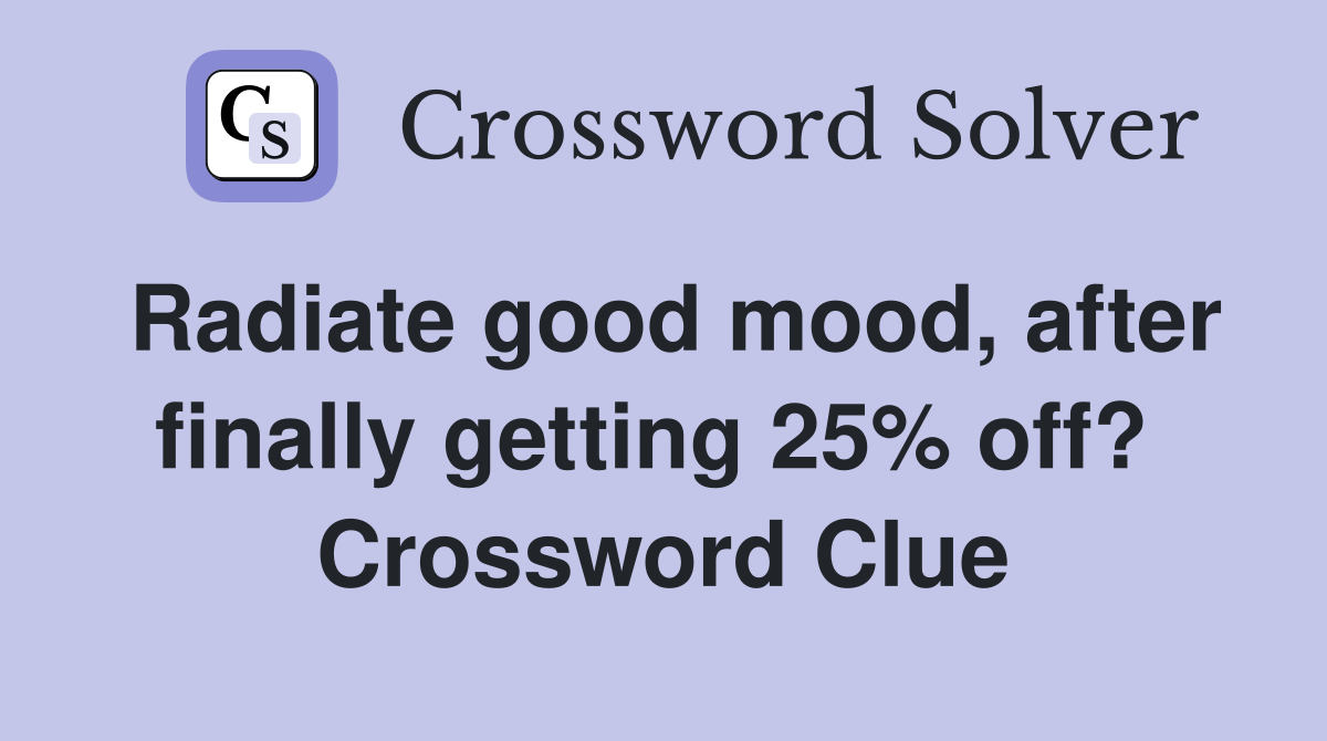 Radiate good mood, after finally getting 25% off?  Crossword Clue