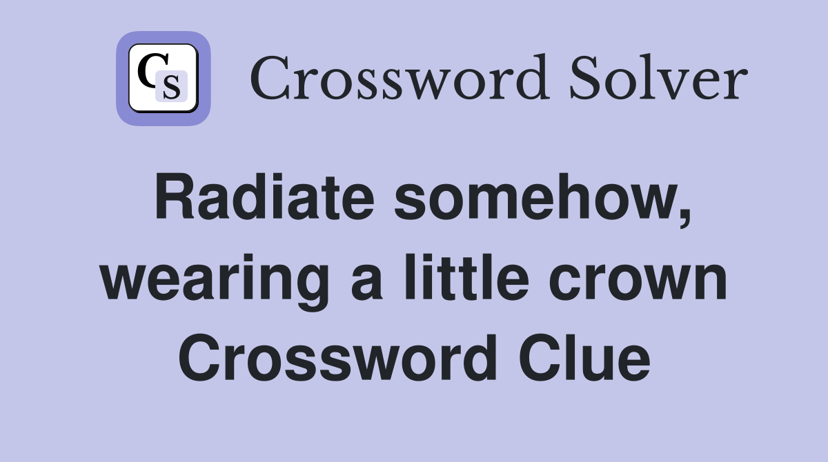 Radiate somehow, wearing a little crown Crossword Clue