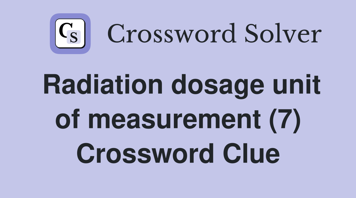 Radiation dosage unit of measurement (7) Crossword Clue