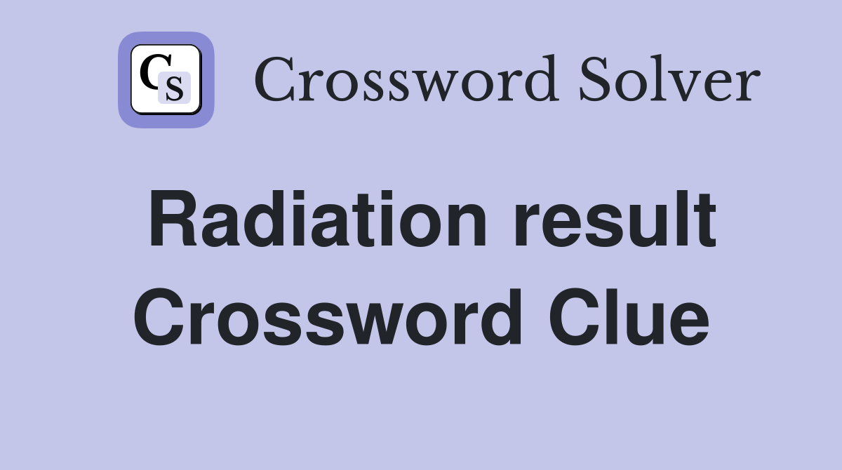 Radiation result Crossword Clue