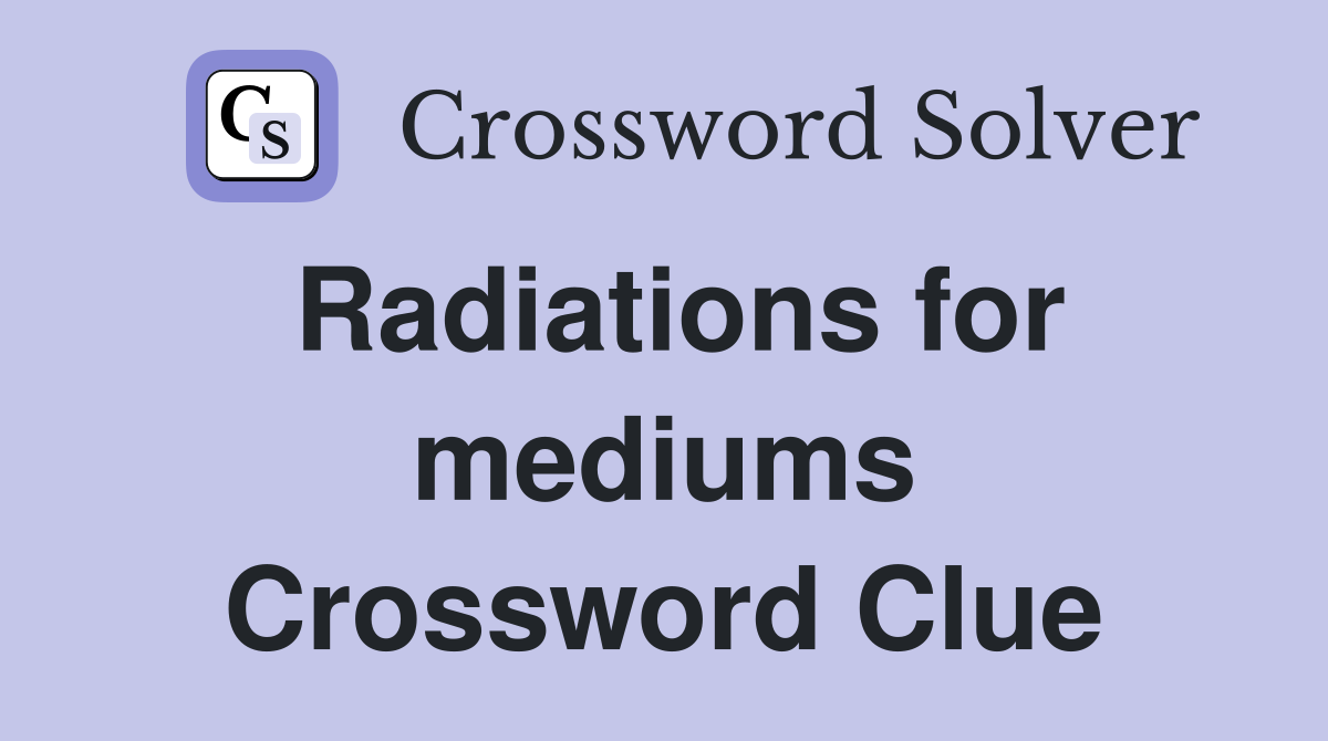 Radiations for mediums Crossword Clue