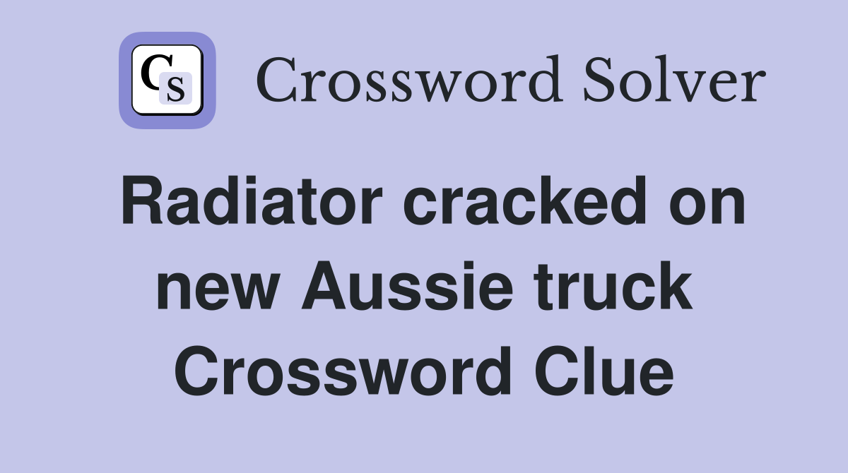 Radiator cracked on new Aussie truck Crossword Clue