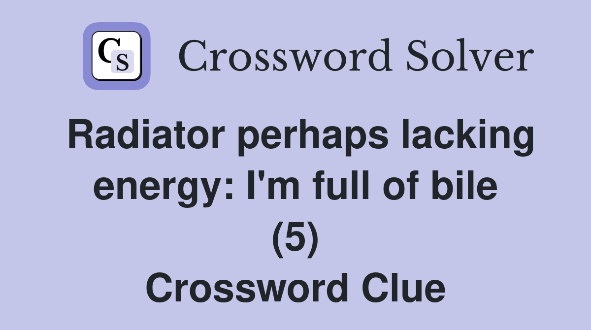 Radiator perhaps lacking energy: I'm full of bile (5) Crossword Clue