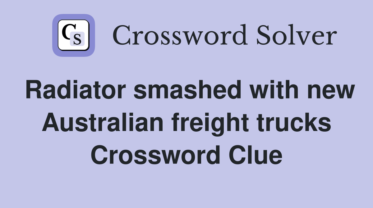 Radiator smashed with new Australian freight trucks Crossword Clue