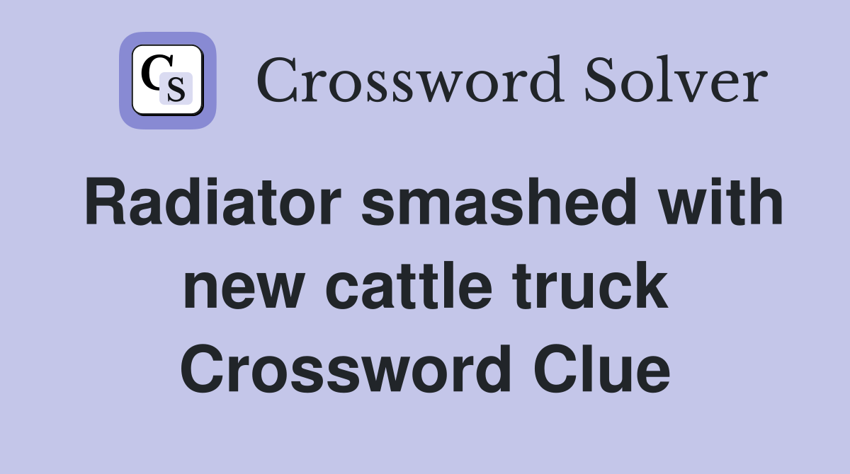 Radiator smashed with new cattle truck Crossword Clue