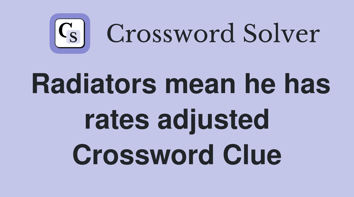 Radiators mean he has rates adjusted Crossword Clue
