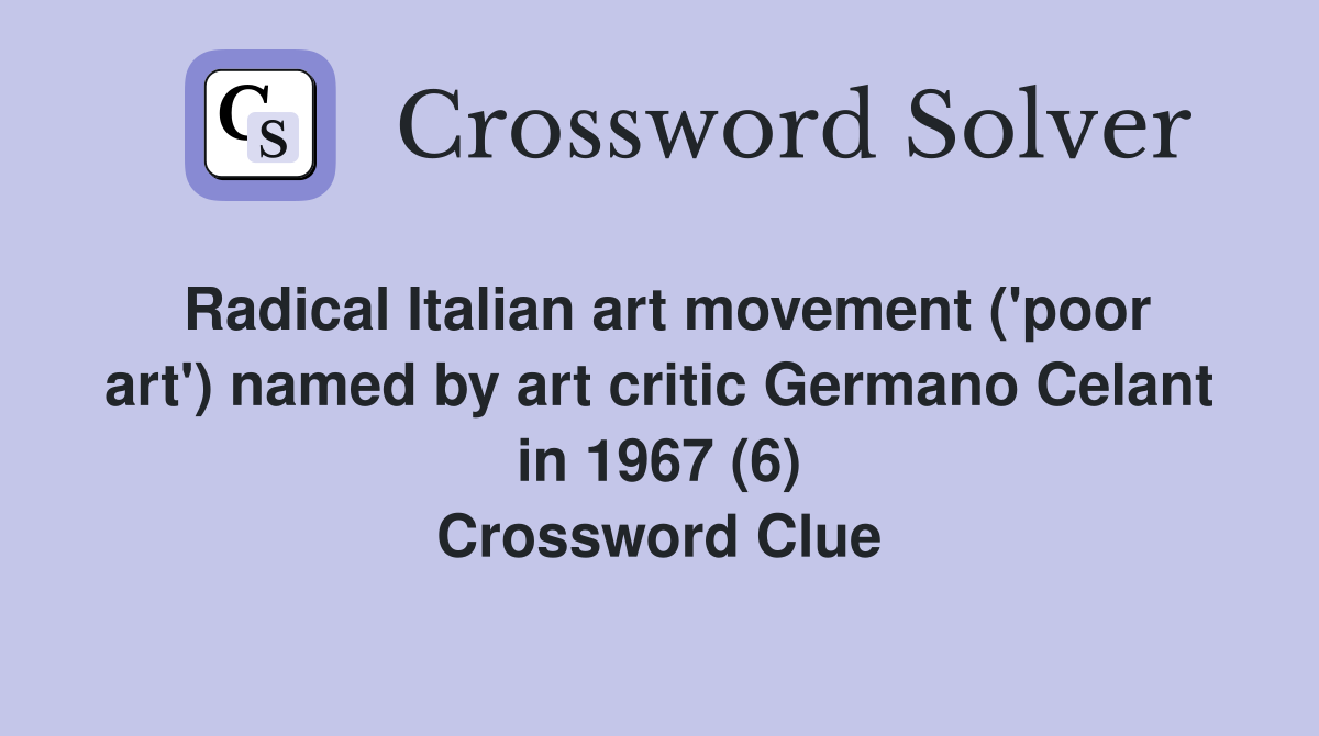 Radical Italian art movement ('poor art') named by art critic Germano Celant in 1967 (6) Crossword Clue