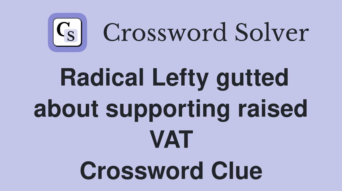 Radical Lefty gutted about supporting raised VAT Crossword Clue