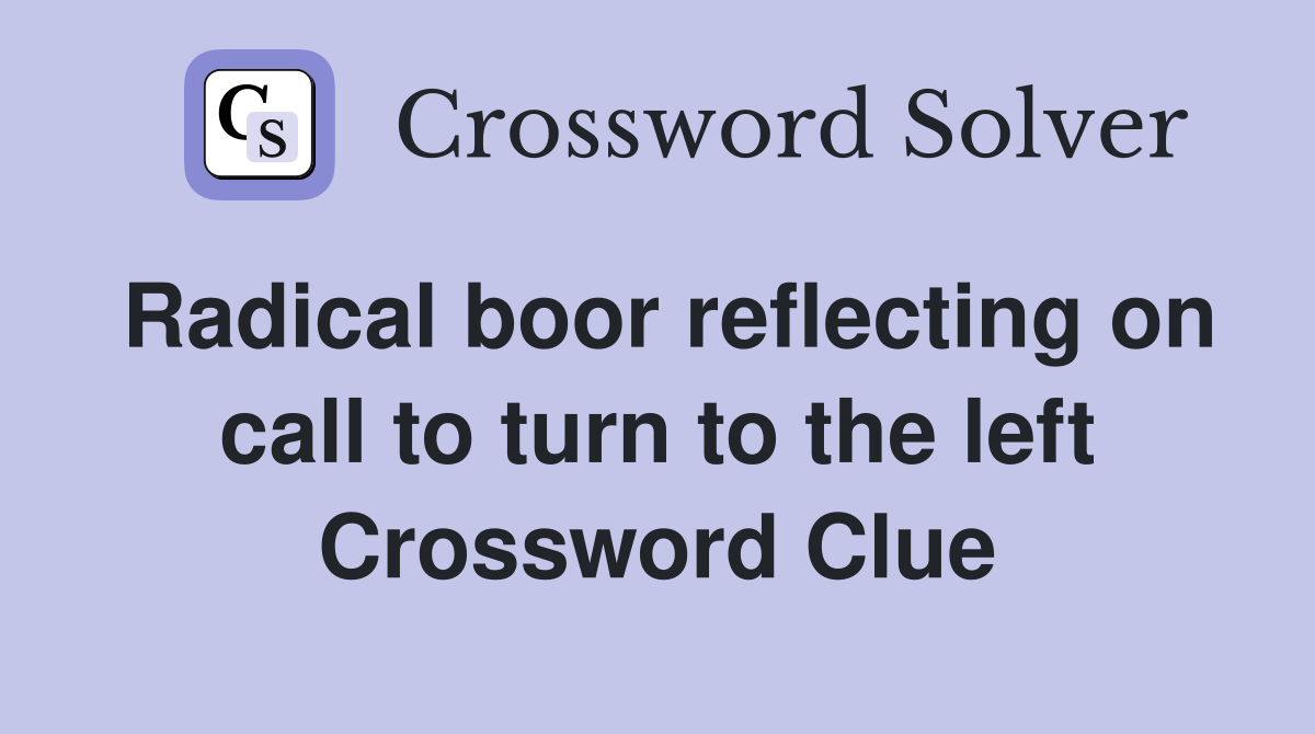 Radical boor reflecting on call to turn to the left Crossword Clue