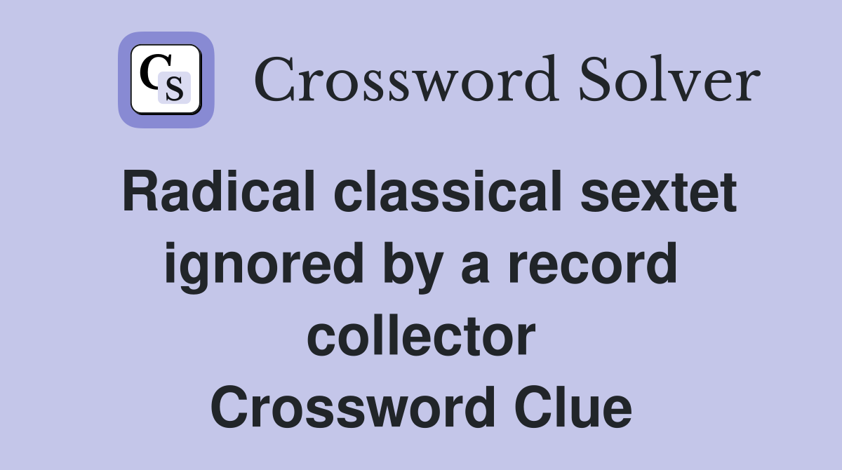 Radical classical sextet ignored by a record collector Crossword Clue