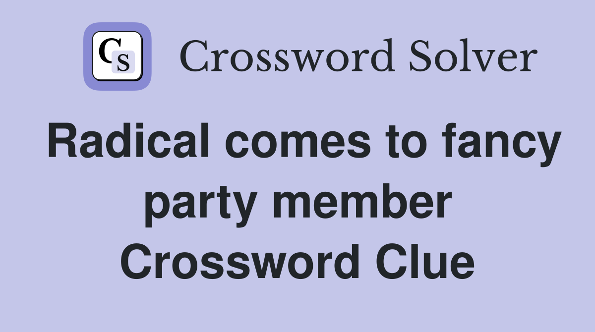 Radical comes to fancy party member Crossword Clue