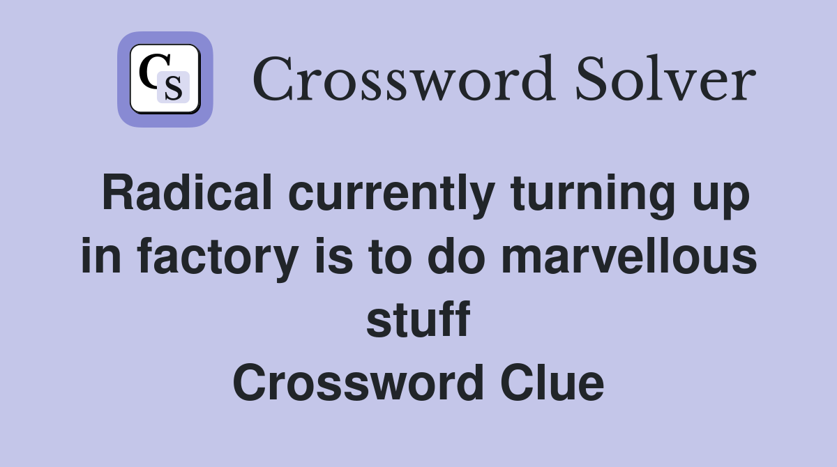 Radical currently turning up in factory is to do marvellous stuff Crossword Clue