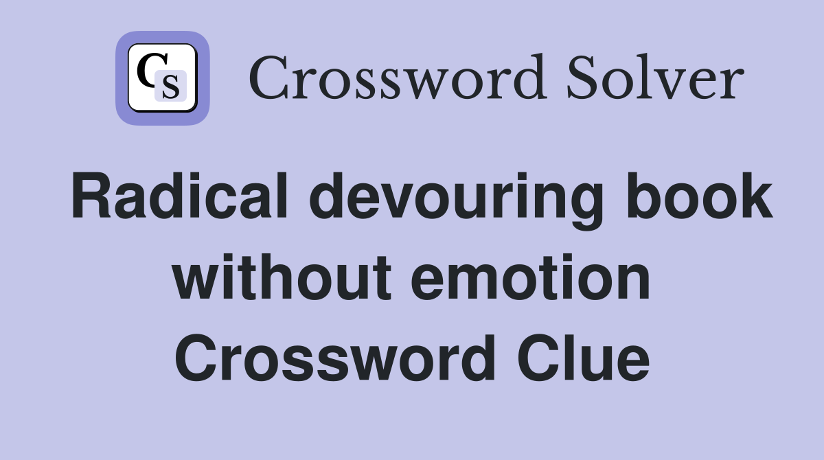 Radical devouring book without emotion Crossword Clue