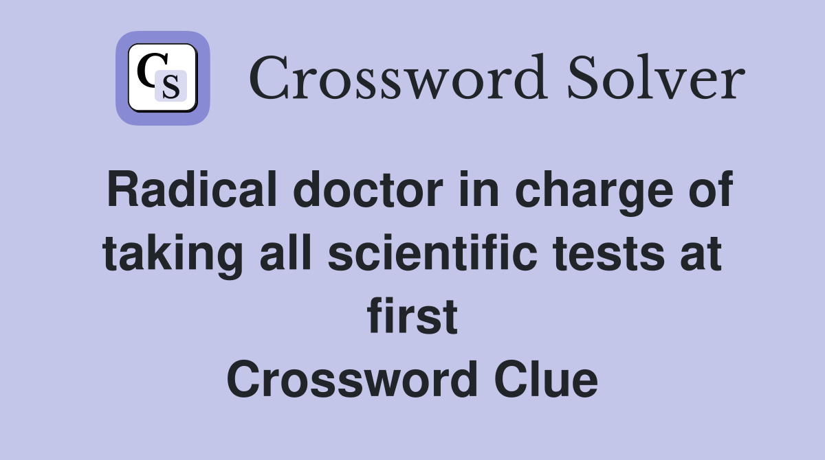 Radical doctor in charge of taking all scientific tests at first Crossword Clue