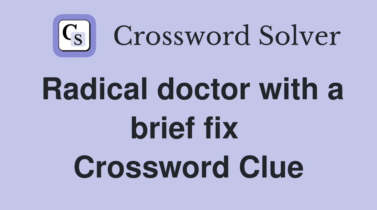 Radical doctor with a brief fix  Crossword Clue