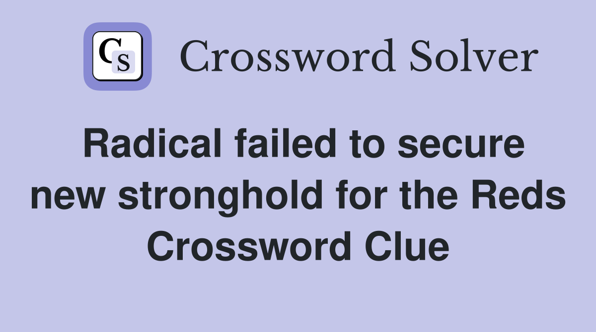 Radical failed to secure new stronghold for the Reds Crossword Clue