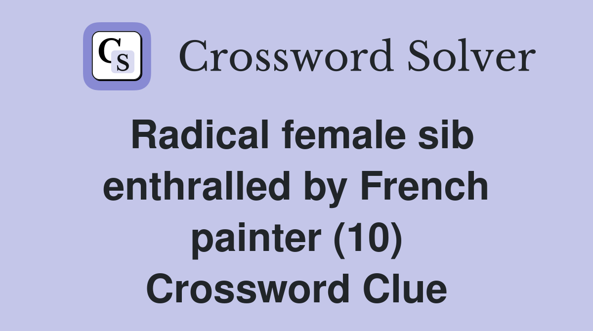 Radical female sib enthralled by French painter (10) Crossword Clue