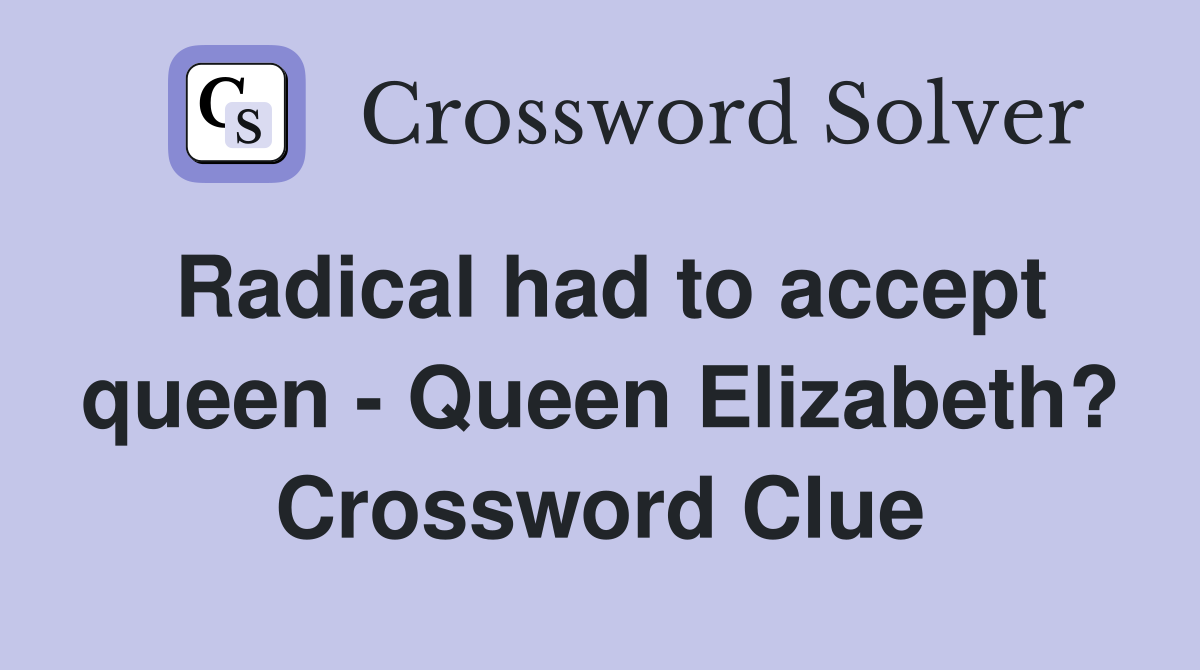 Radical had to accept queen - Queen Elizabeth? Crossword Clue