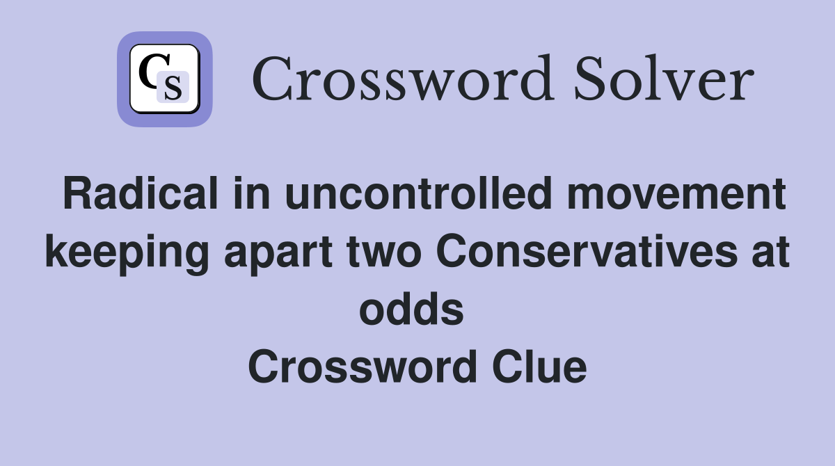 Radical in uncontrolled movement keeping apart two Conservatives at odds  Crossword Clue
