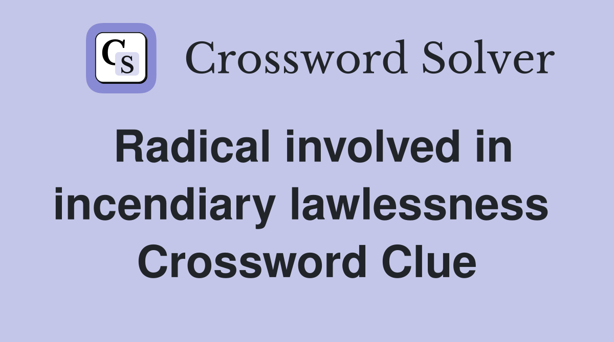 Radical involved in incendiary lawlessness  Crossword Clue