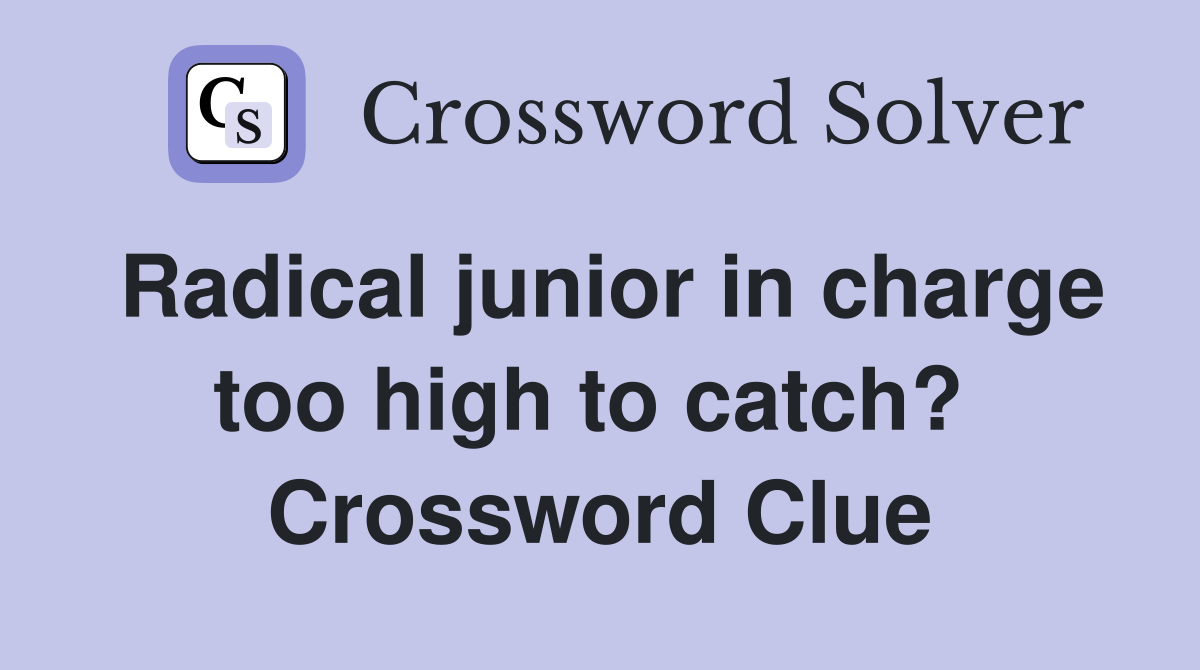 Radical junior in charge too high to catch?  Crossword Clue