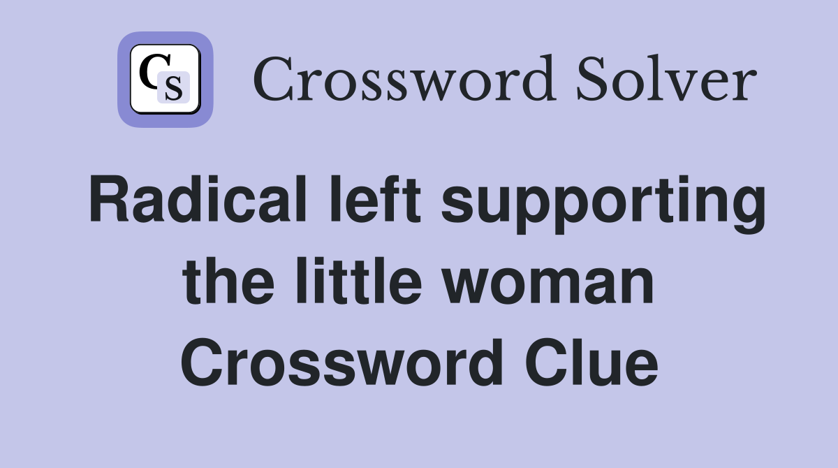 Radical left supporting the little woman Crossword Clue