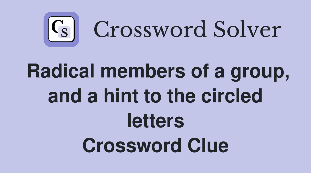 Radical members of a group, and a hint to the circled letters Crossword Clue