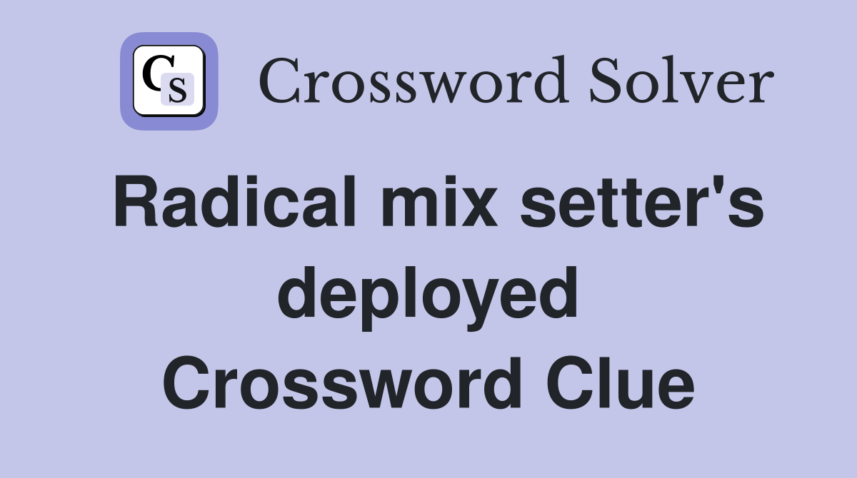 Radical mix setter's deployed Crossword Clue