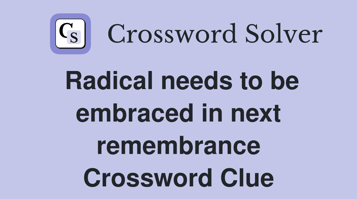 Radical needs to be embraced in next remembrance Crossword Clue