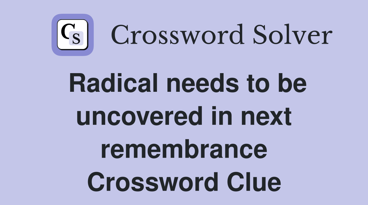 Radical needs to be uncovered in next remembrance Crossword Clue