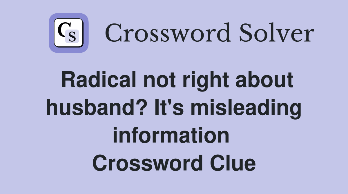 Radical not right about husband? It's misleading information  Crossword Clue