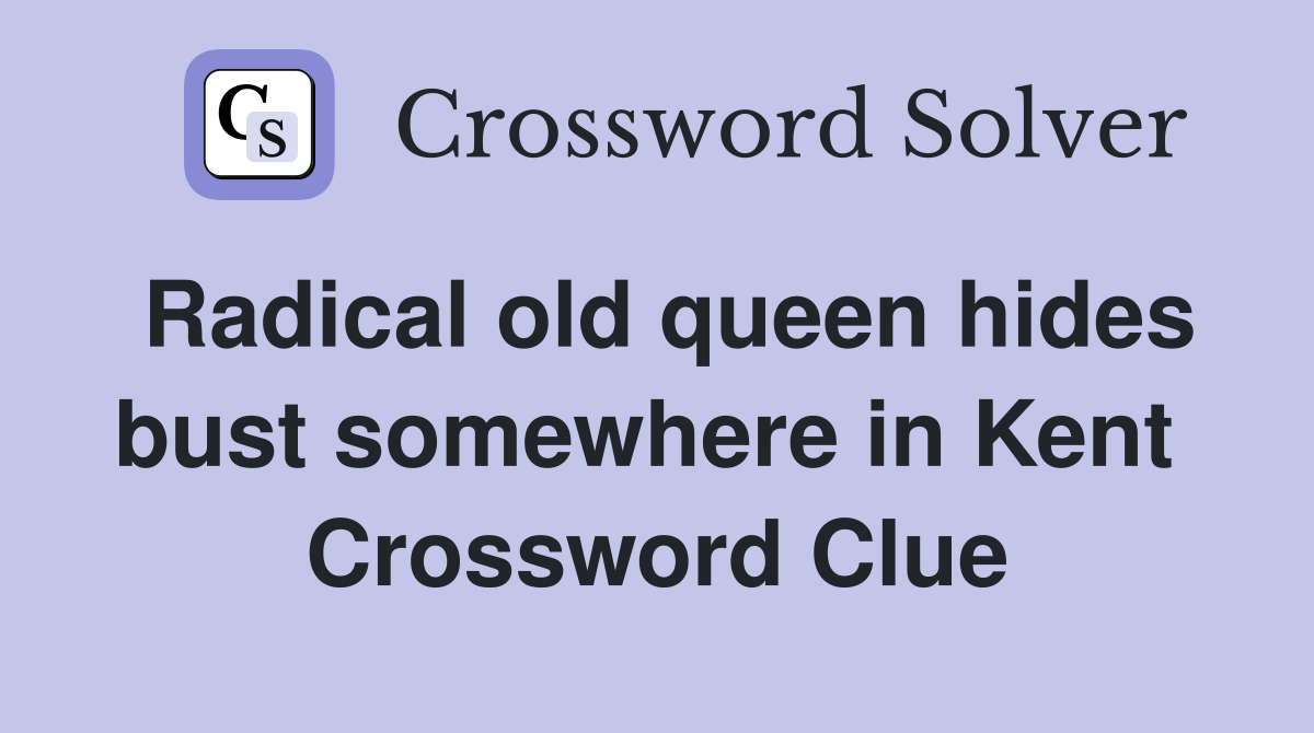 Radical old queen hides bust somewhere in Kent  Crossword Clue