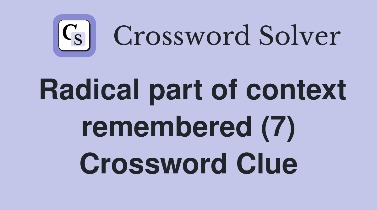 Radical part of context remembered (7) Crossword Clue