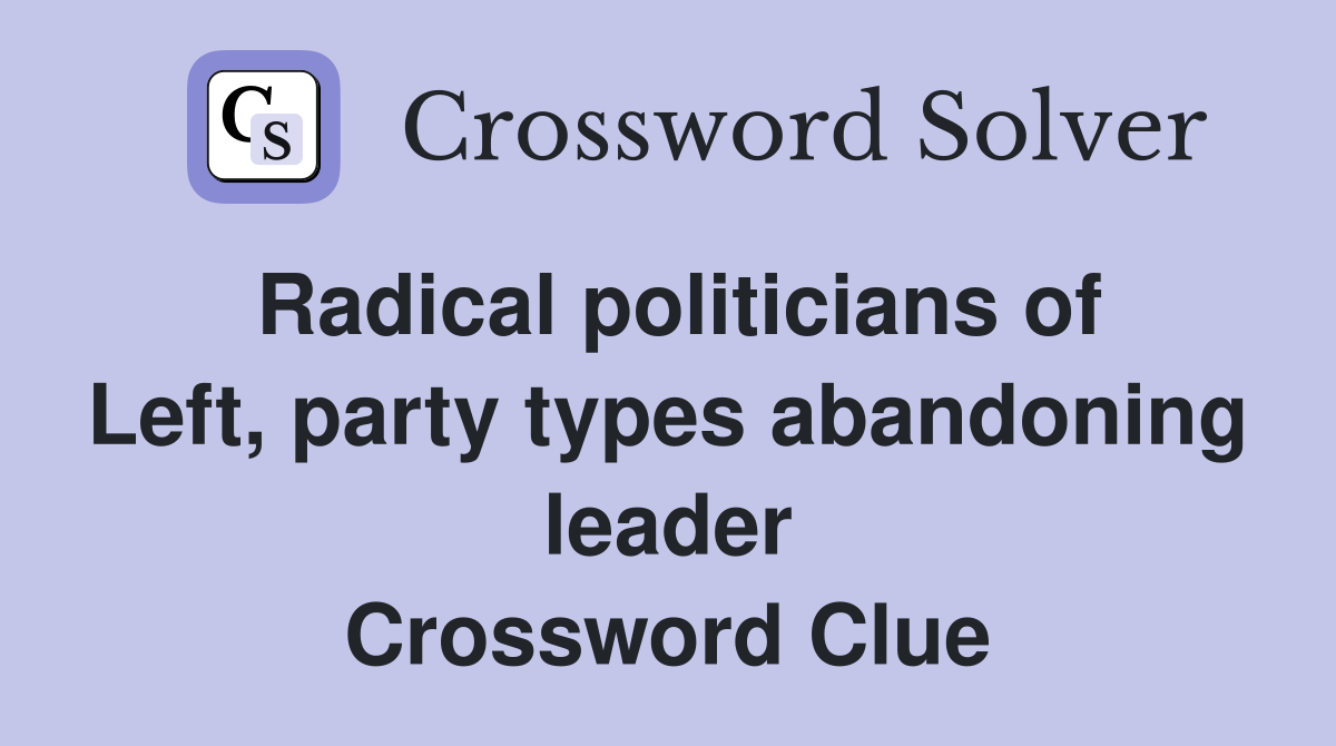 Radical politicians of Left, party types abandoning leader Crossword Clue