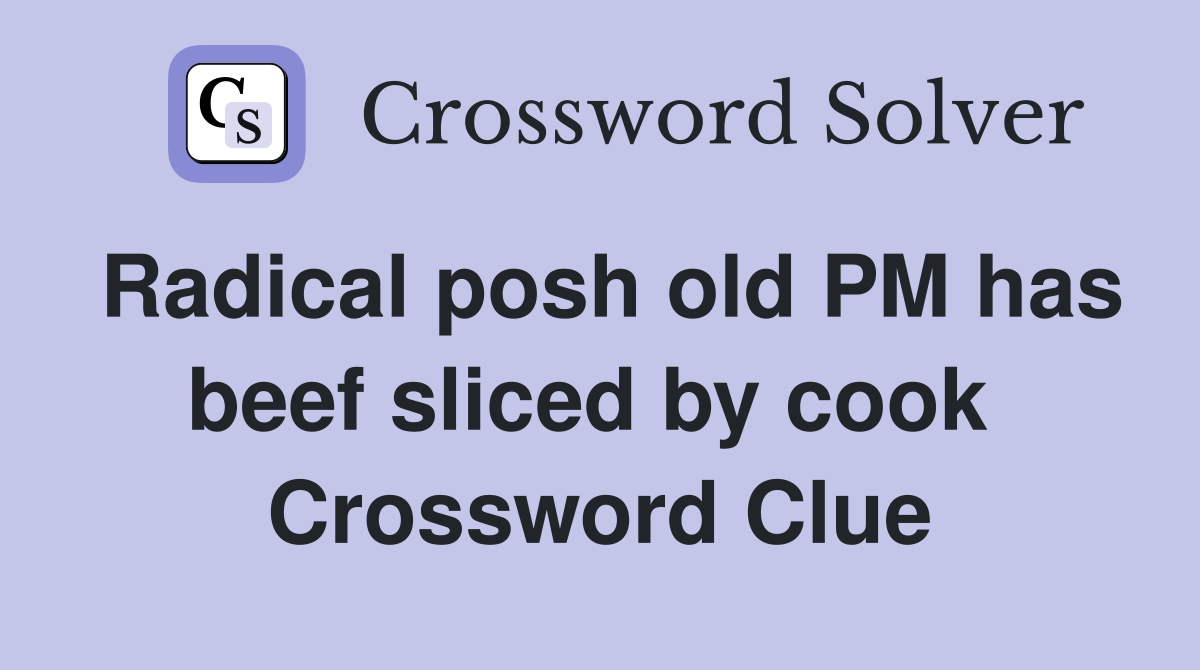 Radical posh old PM has beef sliced by cook  Crossword Clue