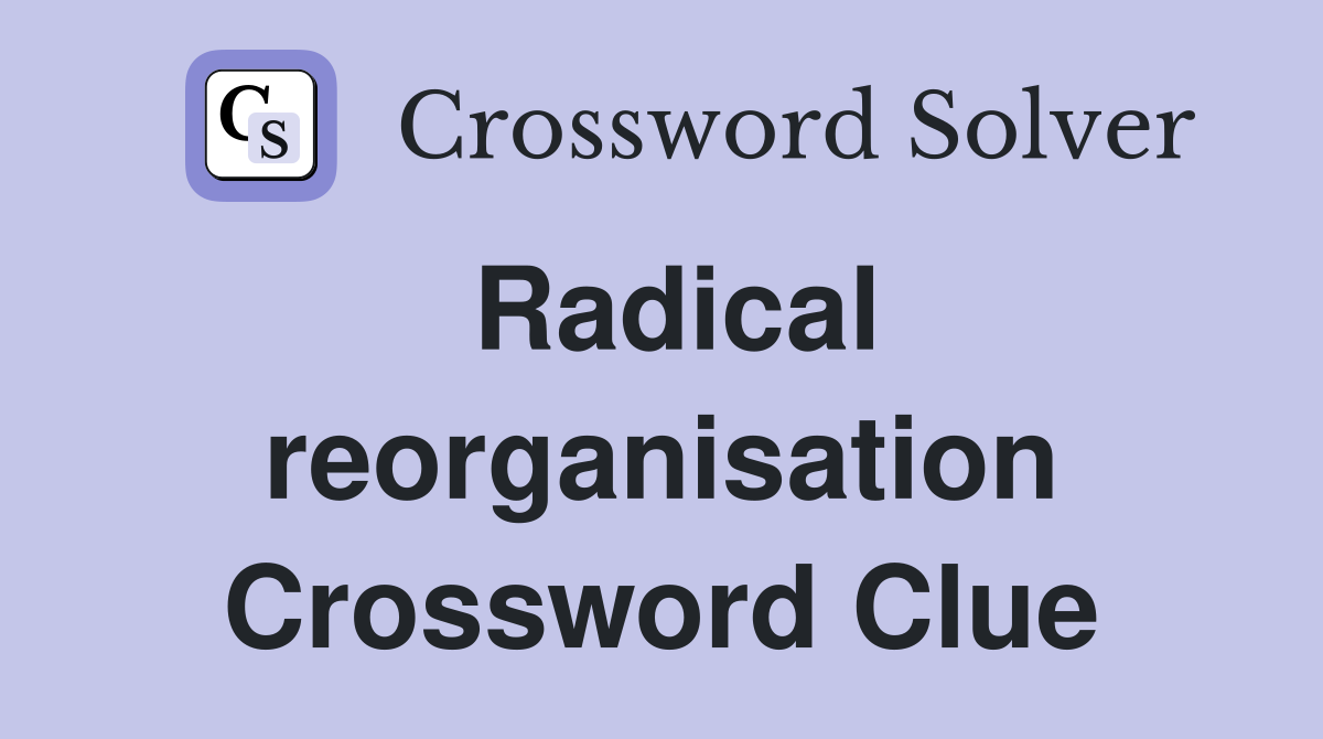 Radical reorganisation Crossword Clue