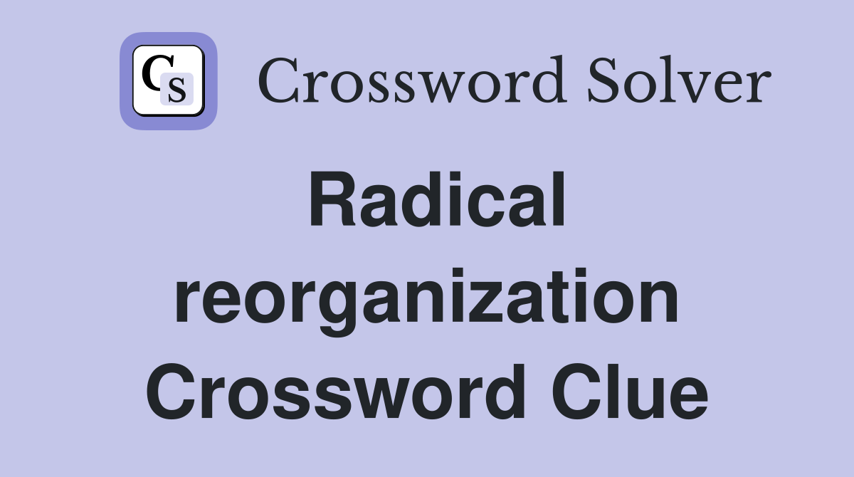 Radical reorganization Crossword Clue