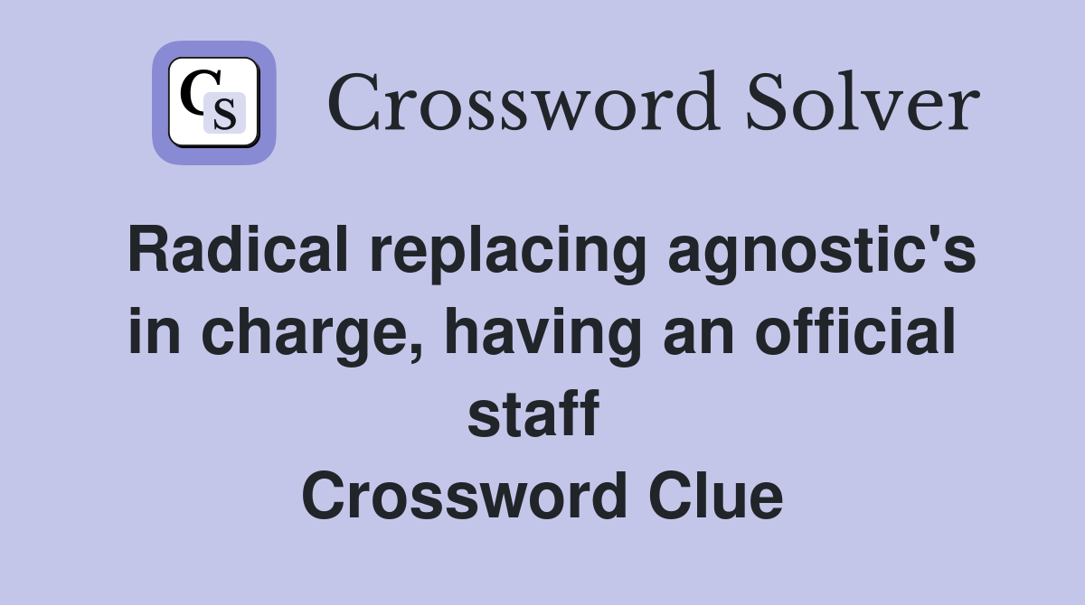 Radical replacing agnostic's in charge, having an official staff  Crossword Clue