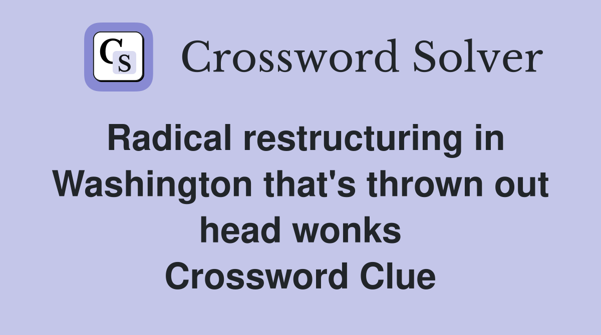 Radical restructuring in Washington that's thrown out head wonks Crossword Clue