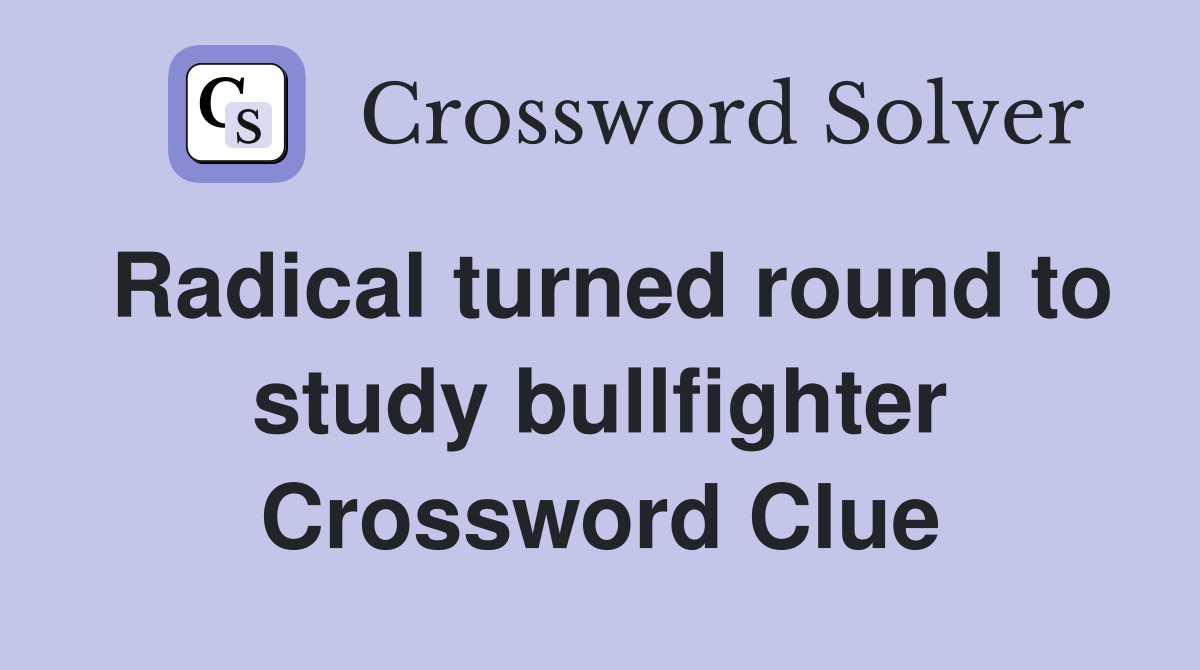 Radical turned round to study bullfighter Crossword Clue