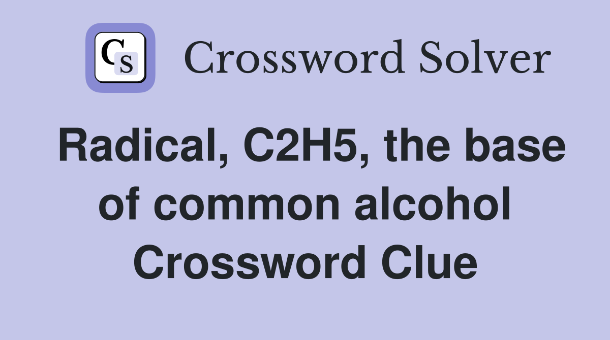 Radical, C2H5, the base of common alcohol Crossword Clue