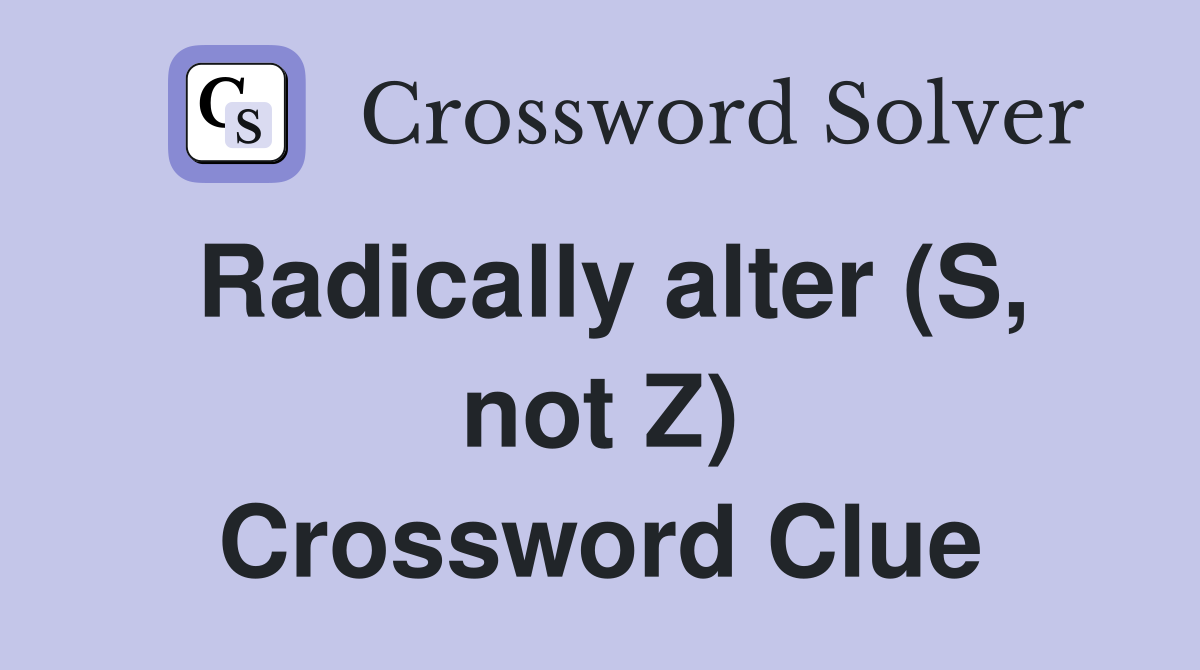 Radically alter (S, not Z) Crossword Clue