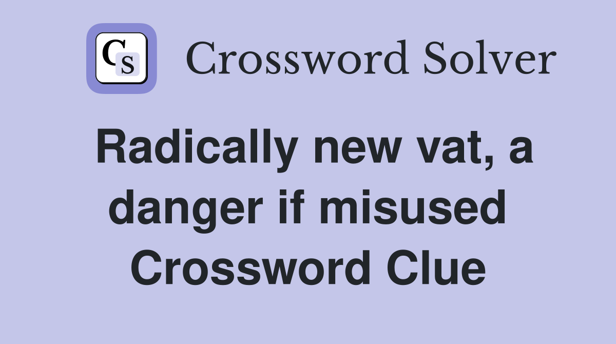 Radically new vat, a danger if misused Crossword Clue