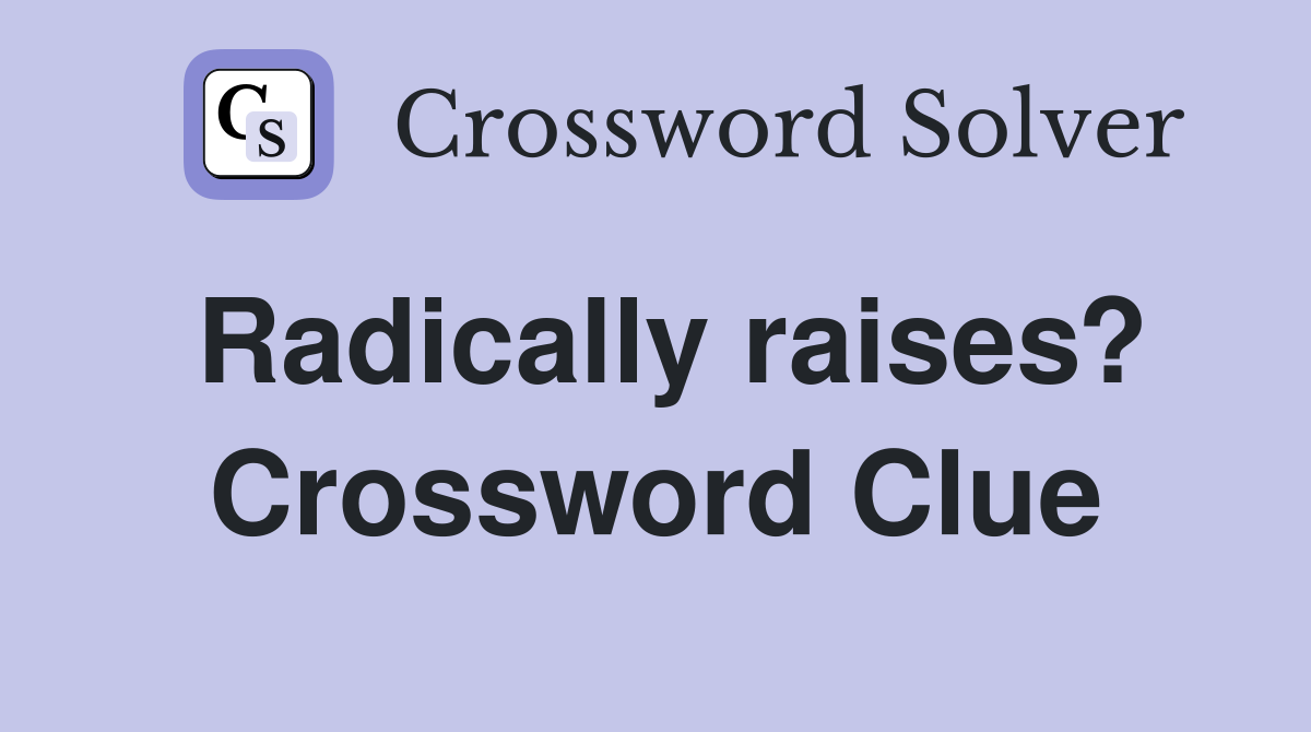 Radically raises? Crossword Clue