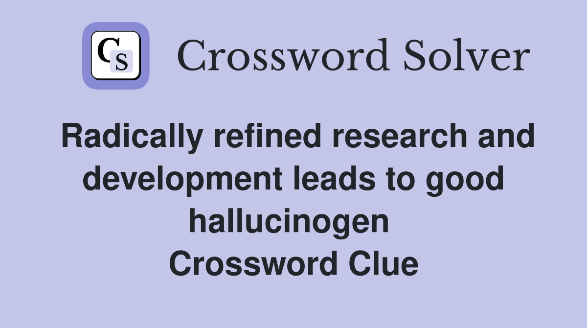 Radically refined research and development leads to good hallucinogen  Crossword Clue