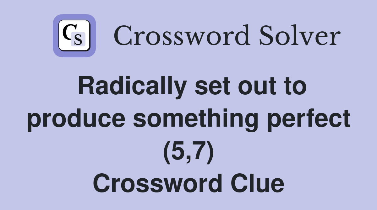 Radically set out to produce something perfect (5,7) Crossword Clue