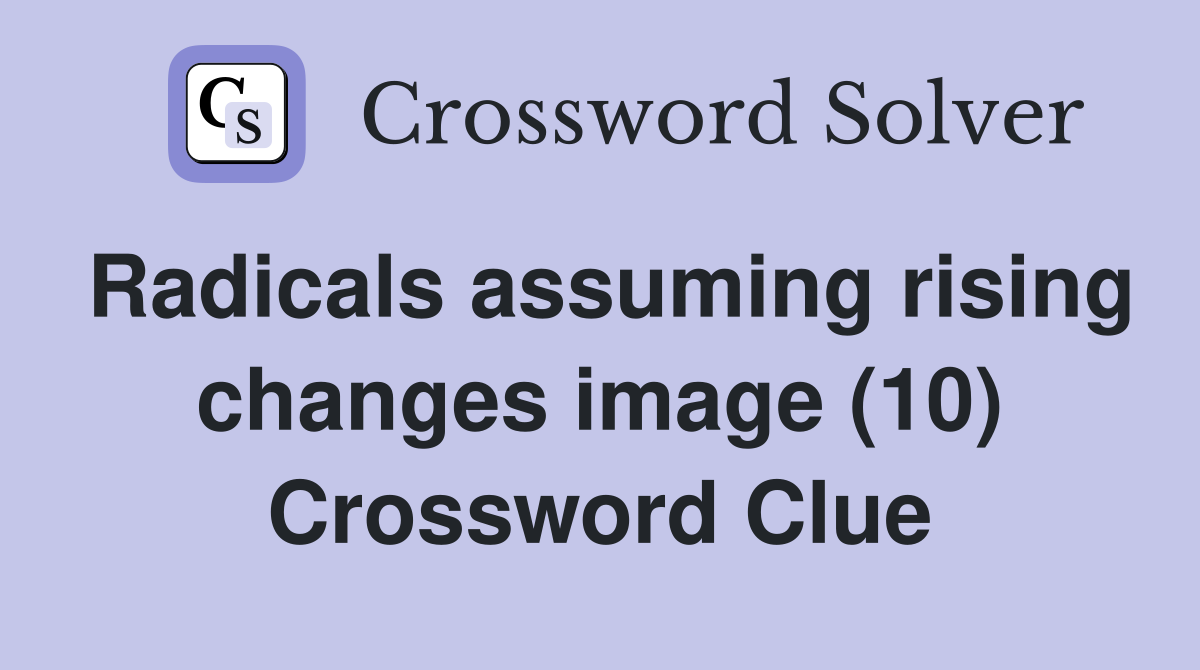 Radicals assuming rising changes image (10) Crossword Clue