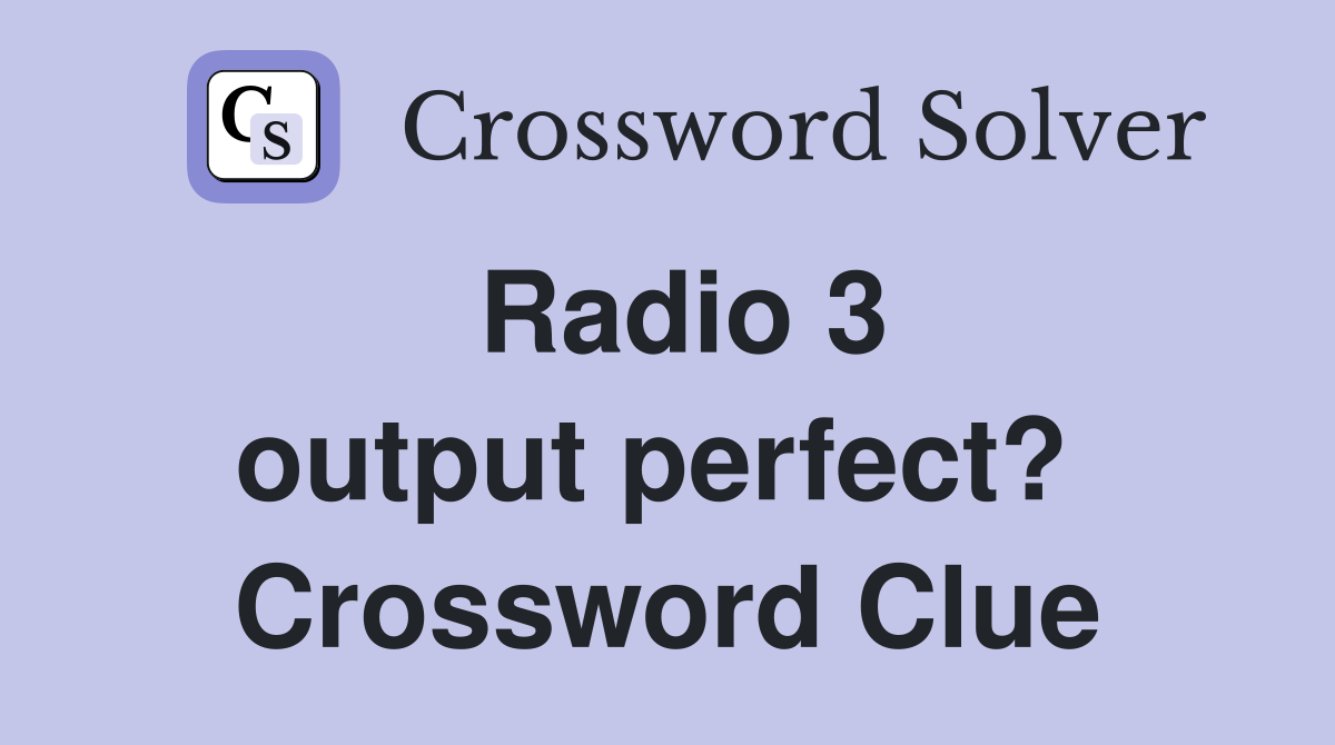 Radio 3 output perfect?  Crossword Clue