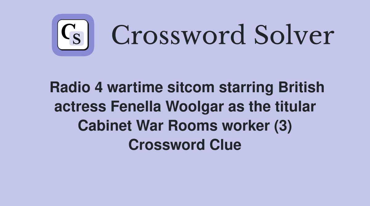 Radio 4 wartime sitcom starring British actress Fenella Woolgar as the titular Cabinet War Rooms worker (3) Crossword Clue