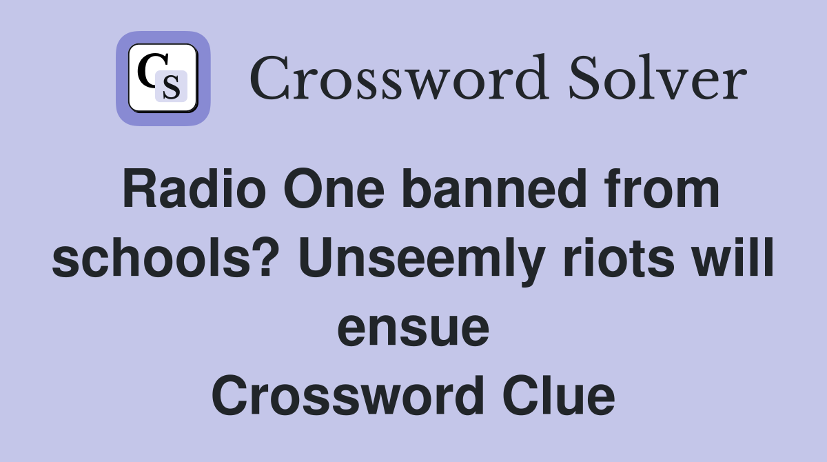 Radio One banned from schools? Unseemly riots will ensue Crossword Clue
